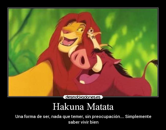 Hakuna Matata - Una forma de ser, nada que temer, sin preocupación.... Simplemente saber vivir bien