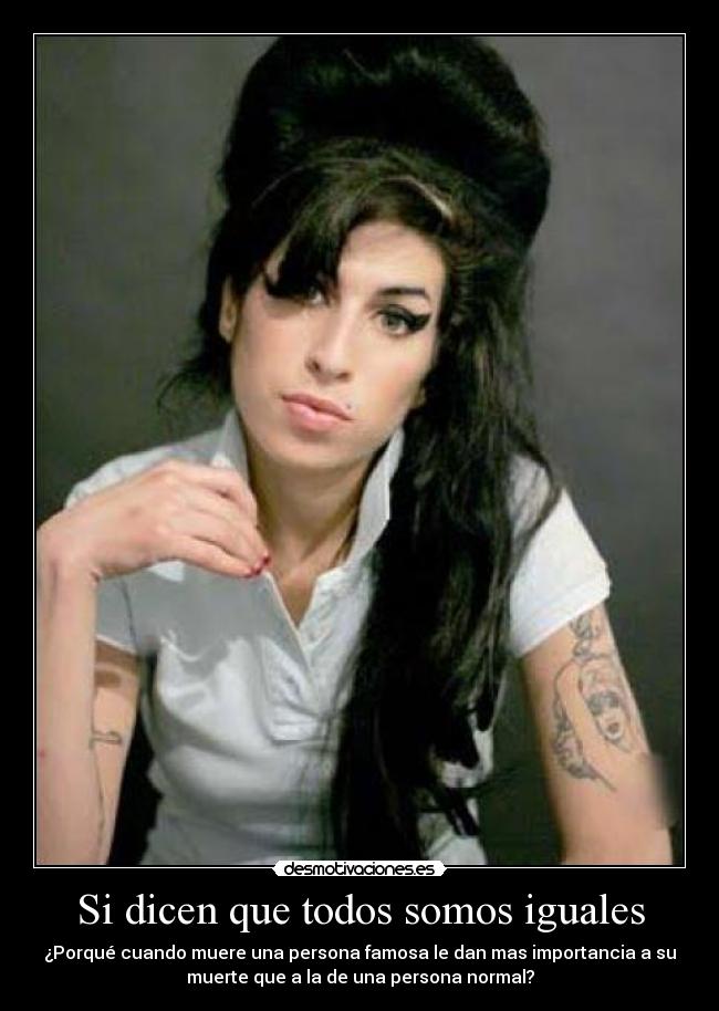 Si dicen que todos somos iguales - ¿Porqué cuando muere una persona famosa le dan mas importancia a su
muerte que a la de una persona normal?