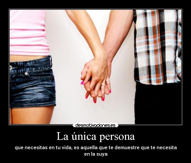 La única persona - que necesitas en tu vida, es aquella que te demuestre que te necesita en la suya