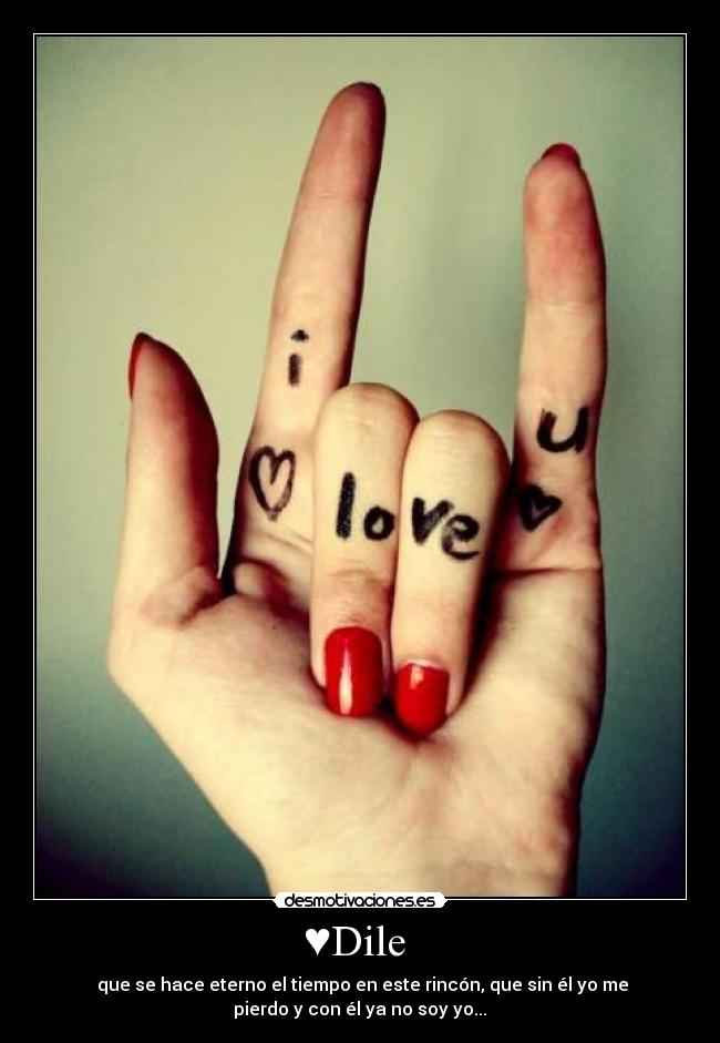 ♥Dile  -  que se hace eterno el tiempo en este rincón, que sin él yo me
pierdo y con él ya no soy yo...♥