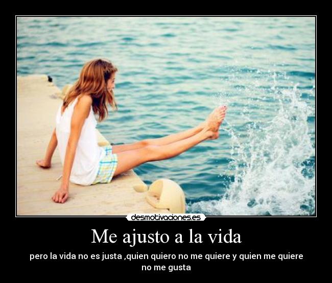 Me ajusto a la vida - pero la vida no es justa ,quien quiero no me quiere y quien me quiere no me gusta