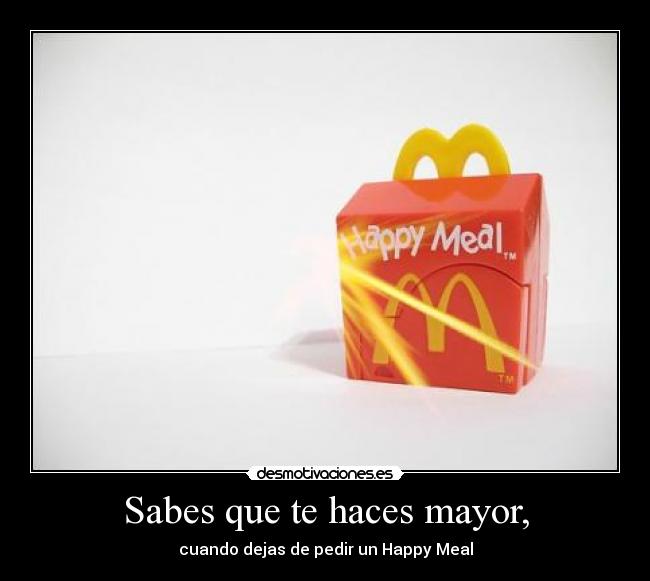 Sabes que te haces mayor, -