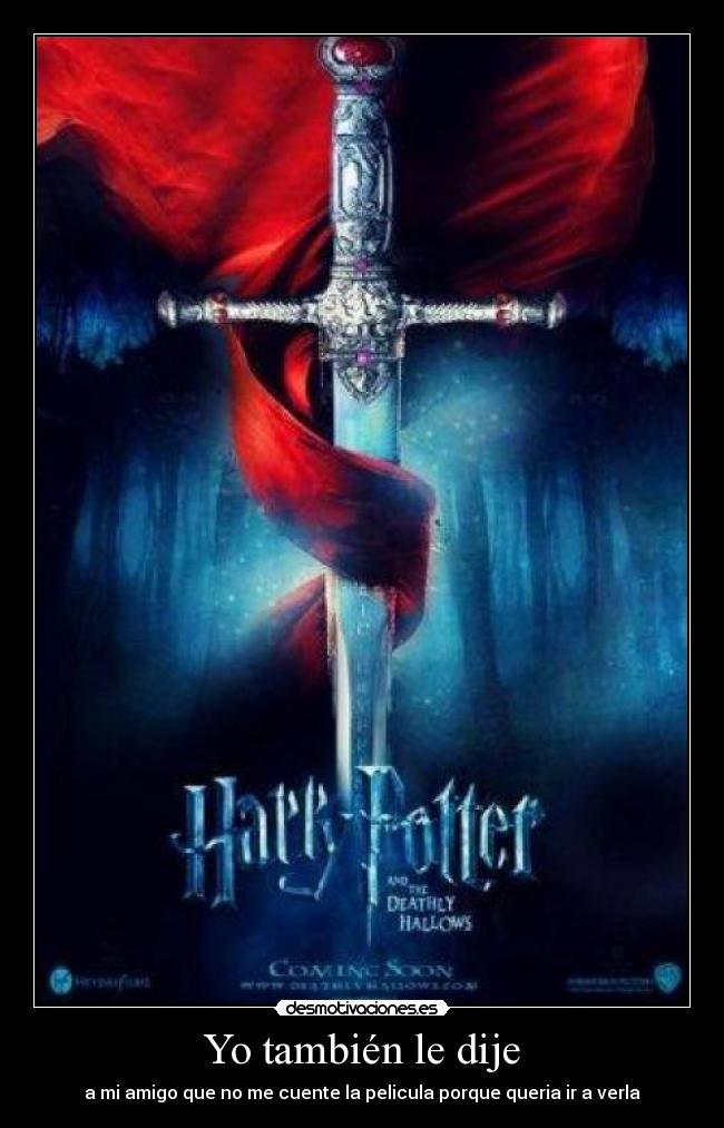 Yo también le dije - a mi amigo que no me cuente la pelicula porque queria ir a verla