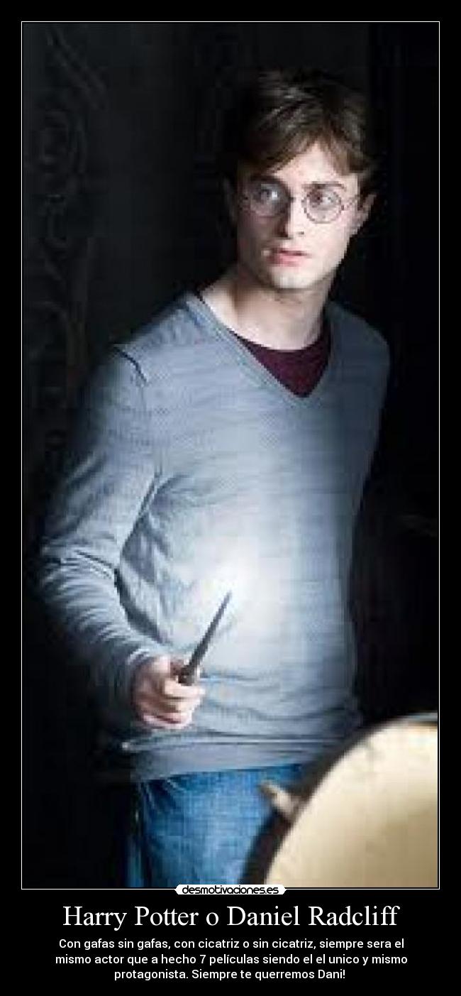 Harry Potter o Daniel Radcliff - Con gafas sin gafas, con cicatriz o sin cicatriz, siempre sera el
mismo actor que a hecho 7 películas siendo el el unico y mismo
protagonista. Siempre te querremos Dani! 