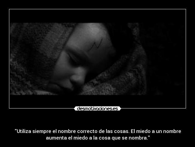 - Utiliza siempre el nombre correcto de las cosas. El miedo a un nombre
aumenta el miedo a la cosa que se nombra.