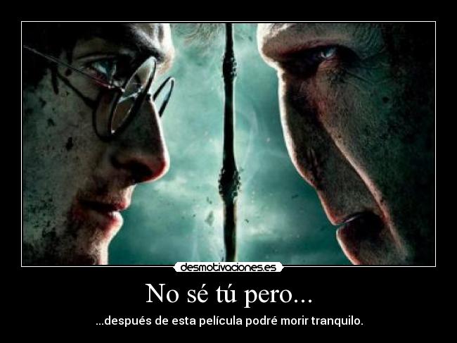 No sé tú pero... - ...después de esta película podré morir tranquilo.