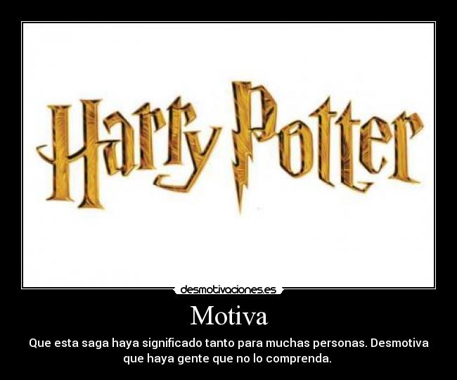 Motiva - Que esta saga haya significado tanto para muchas personas. Desmotiva
que haya gente que no lo comprenda. 