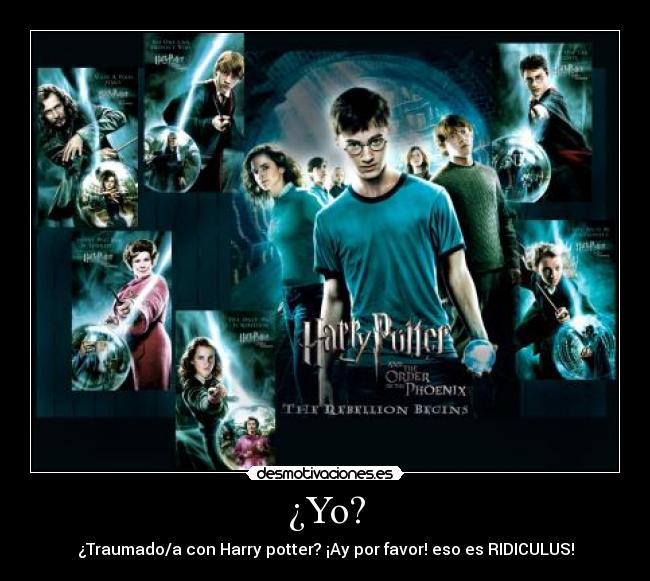 ¿Yo? - ¿Traumado/a con Harry potter? ¡Ay por favor! eso es RIDICULUS!