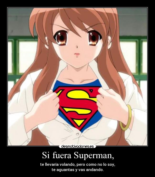 Si fuera Superman, - te llevaría volando, pero como no lo soy,
te aguantas y vas andando.