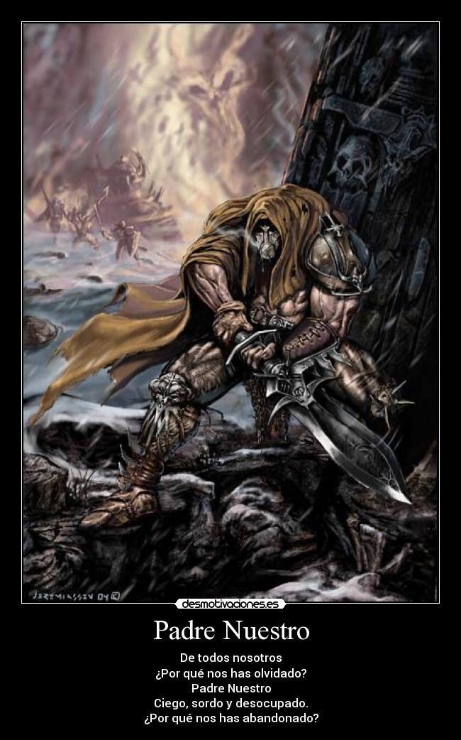 Padre Nuestro - De todos nosotros
¿Por qué nos has olvidado?
Padre Nuestro
Ciego, sordo y desocupado.
¿Por qué nos has abandonado?