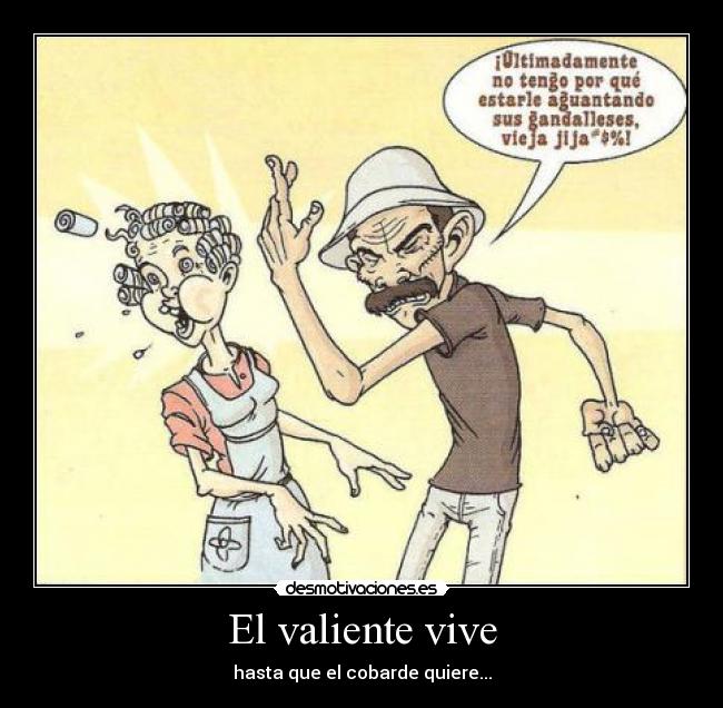 El valiente vive - hasta que el cobarde quiere...