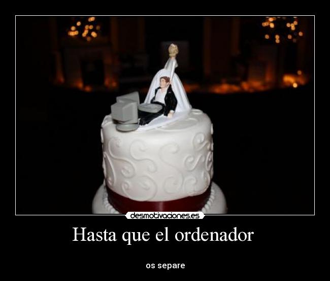 Hasta que el ordenador -
os separe