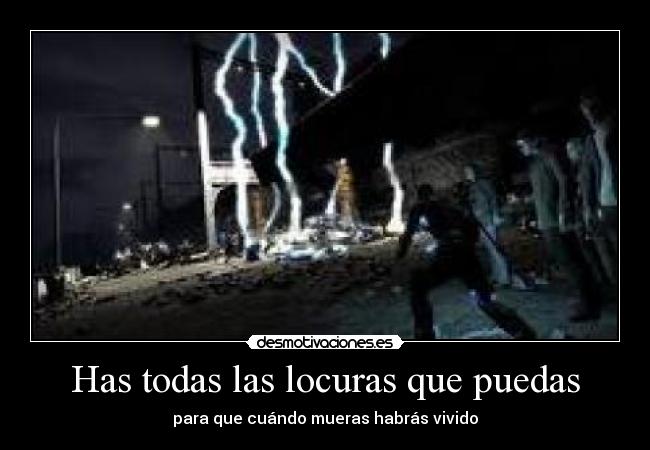 Has todas las locuras que puedas - para que cuándo mueras habrás vivido