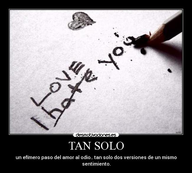 TAN SOLO - un efímero paso del amor al odio.. tan solo dos versiones de un mismo sentimiento.