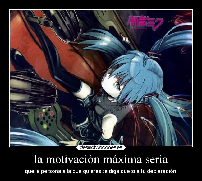 la motivación máxima sería - que la persona a la que quieres te diga que si a tu declaración