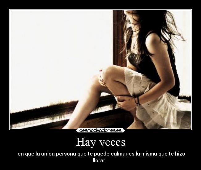 Hay veces -  en que la unica persona que te puede calmar es la misma que te hizo llorar...