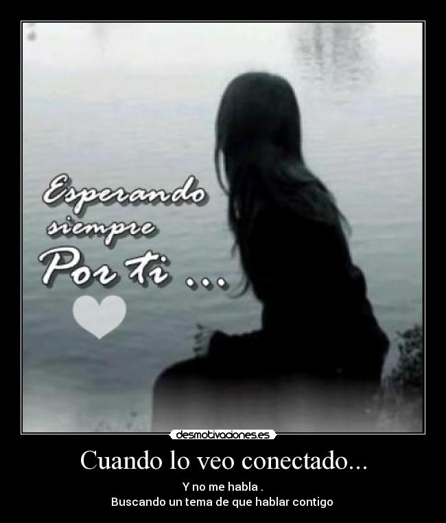 Cuando lo veo conectado... - Y no me habla .
Buscando un tema de que hablar contigo 