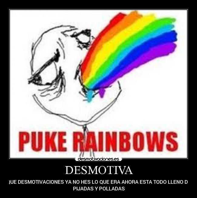 DESMOTIVA - QUE DESMOTIVACIONES YA NO HES LO QUE ERA AHORA ESTA TODO LLENO DE
PIJADAS Y POLLADAS