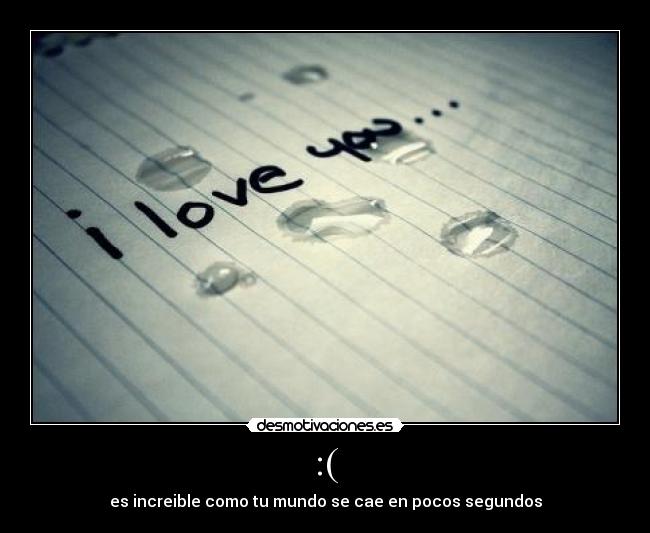 :( - es increible como tu mundo se cae en pocos segundos