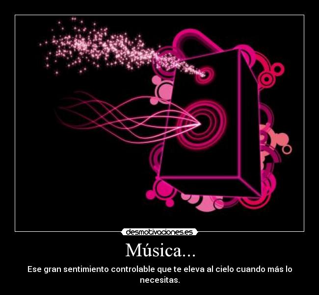 Música... - Ese gran sentimiento controlable que te eleva al cielo cuando más lo necesitas.