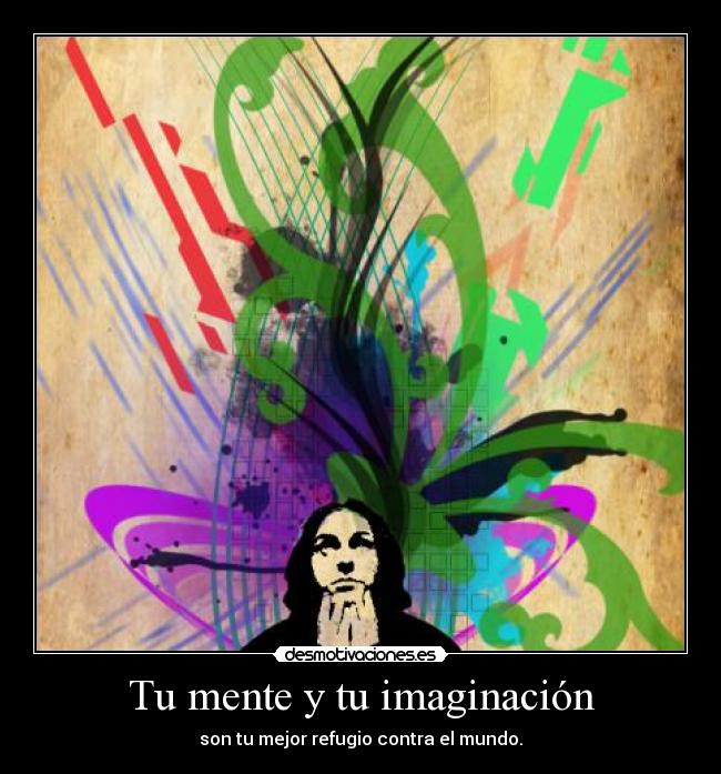 Tu mente y tu imaginación - son tu mejor refugio contra el mundo.