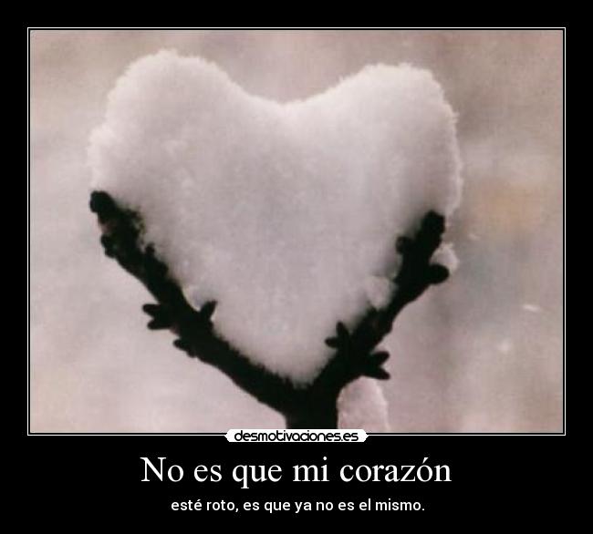 No es que mi corazón - esté roto, es que ya no es el mismo.