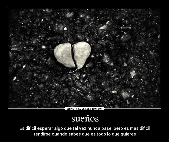 sueños - Es difícil esperar algo que tal vez nunca pase, pero es mas difícil
rendirse cuando sabes que es todo lo que quieres
