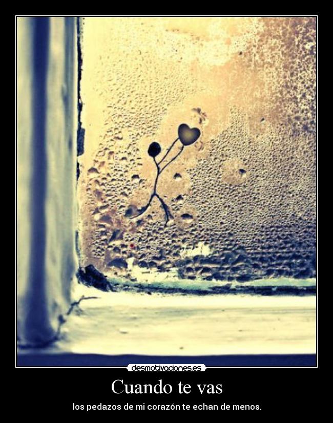 Cuando te vas - los pedazos de mi corazón te echan de menos.
