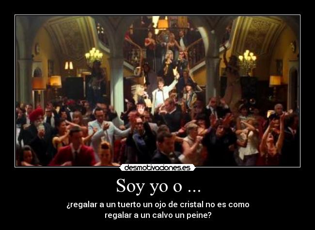 Soy yo o ... - ¿regalar a un tuerto un ojo de cristal no es como
regalar a un calvo un peine?