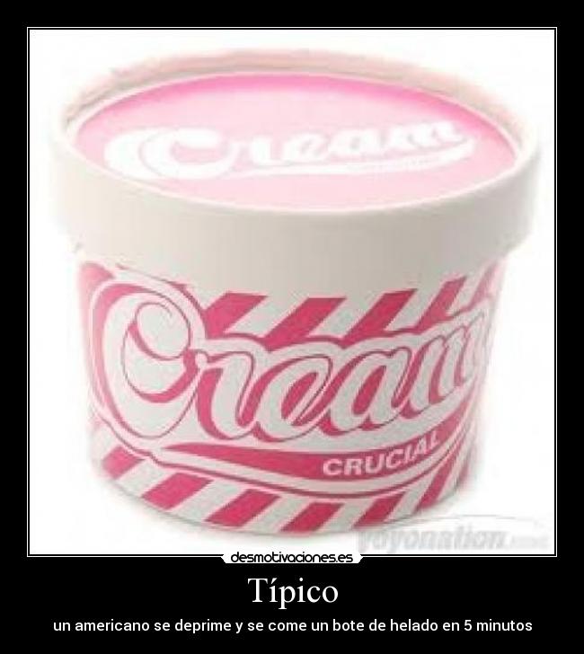Típico - un americano se deprime y se come un bote de helado en 5 minutos
