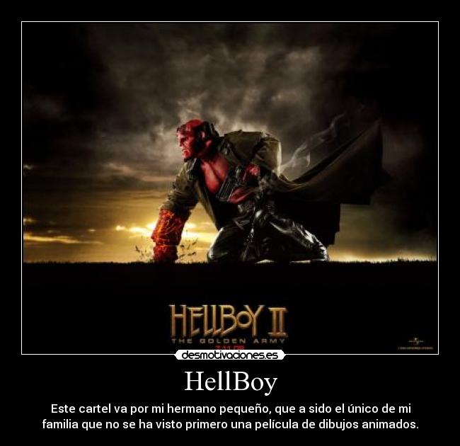 HellBoy - Este cartel va por mi hermano pequeño, que a sido el único de mi
familia que no se ha visto primero una película de dibujos animados.