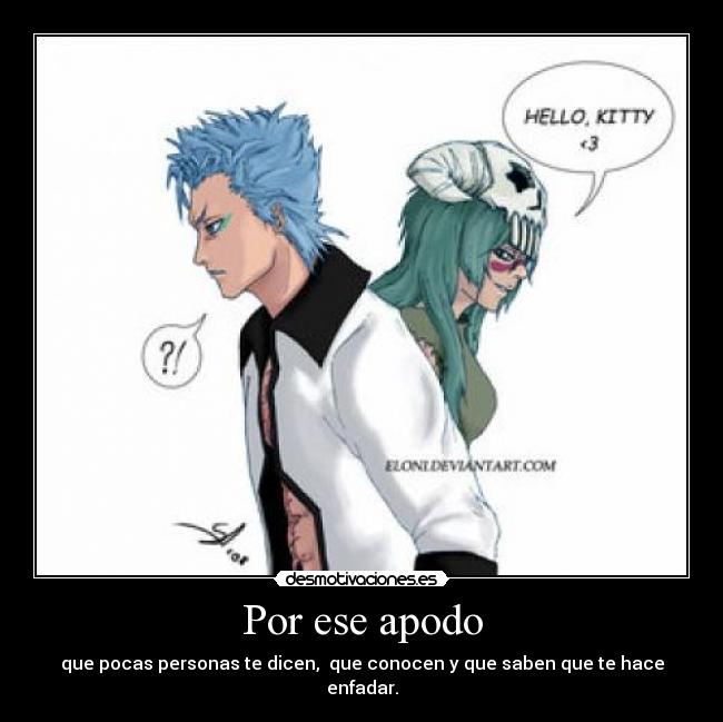 Por ese apodo - que pocas personas te dicen,  que conocen y que saben que te hace enfadar.