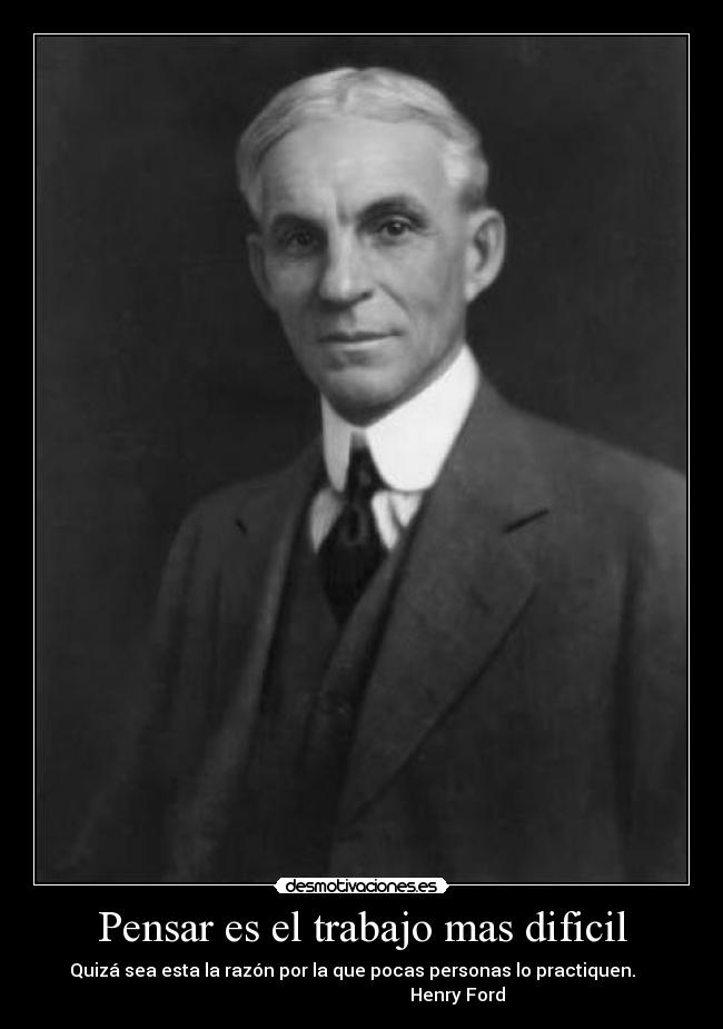 Pensar es el trabajo mas dificil - Quizá sea esta la razón por la que pocas personas lo practiquen.
Henry Ford