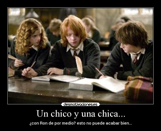 Un chico y una chica... - ¿con Ron de por medio? esto no puede acabar bien...