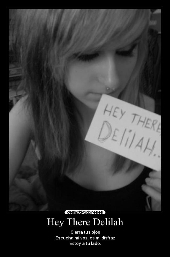 Hey There Delilah - Cierra tus ojos
Escucha mi voz, es mi disfraz
Estoy a tu lado.