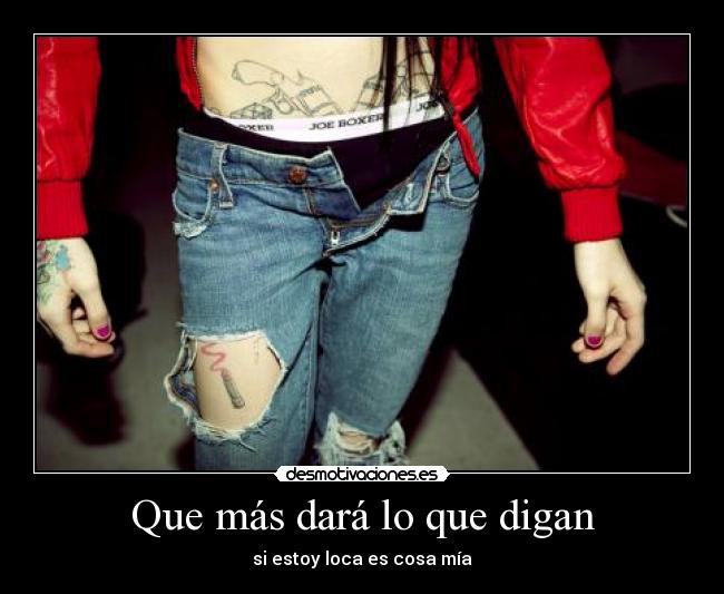 Que más dará lo que digan - si estoy loca es cosa mía
