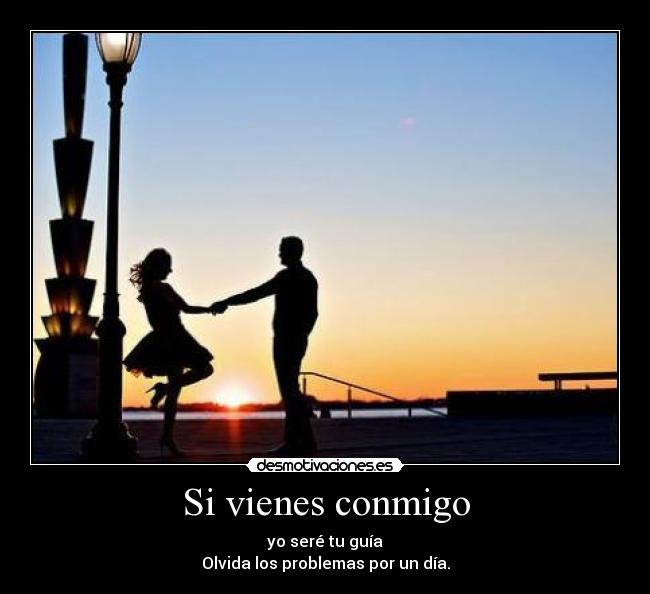 Si vienes conmigo - yo seré tu guía
Olvida los problemas por un día.