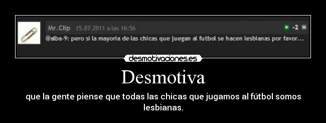 Desmotiva - que la gente piense que todas las chicas que jugamos al fútbol somos lesbianas.