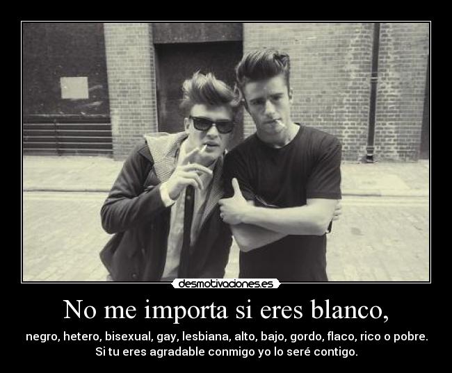 No me importa si eres blanco, -