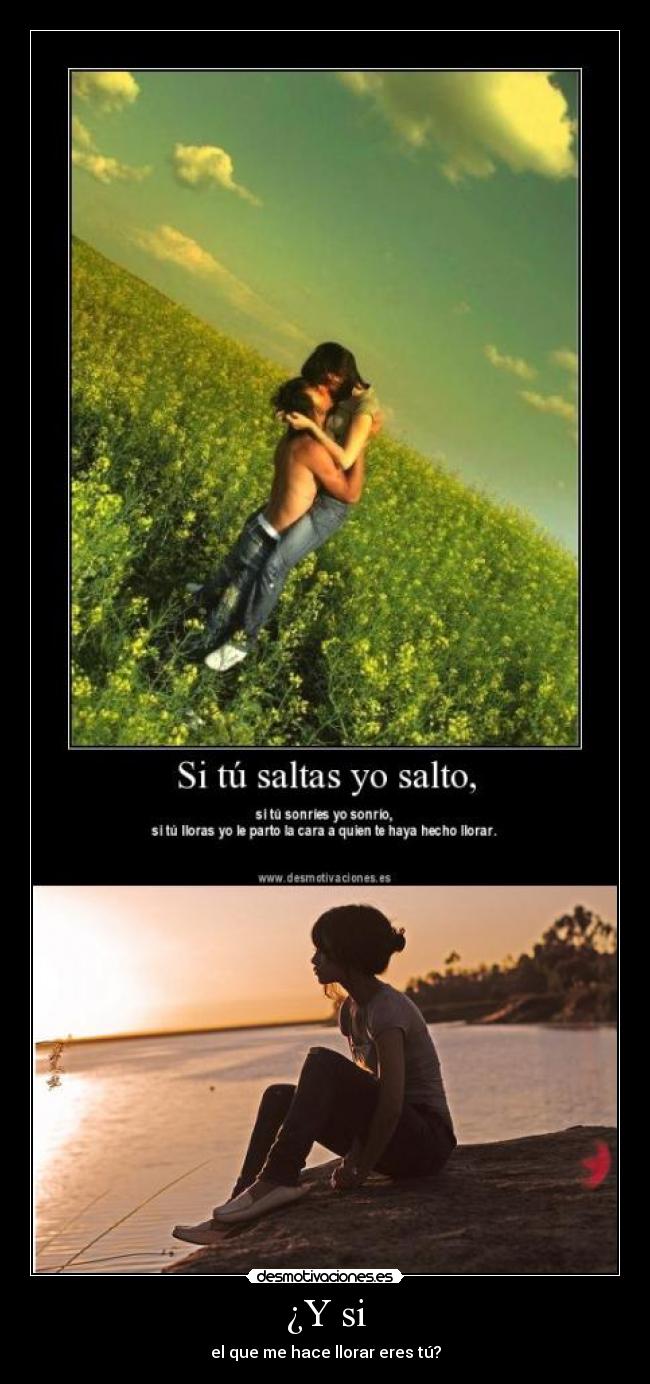 ¿Y si - el que me hace llorar eres tú?