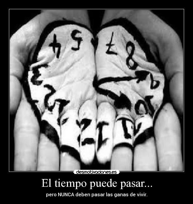 El tiempo puede pasar... - pero NUNCA deben pasar las ganas de vivir.