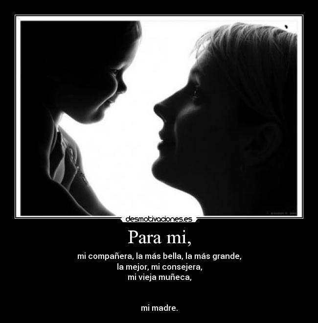 Para mi, - mi compañera, la más bella, la más grande,
la mejor, mi consejera,
mi vieja muñeca,


mi madre.