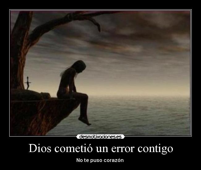 Dios cometió un error contigo - No te puso corazón