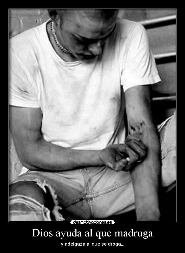 Dios ayuda al que madruga - y adelgaza al que se droga...