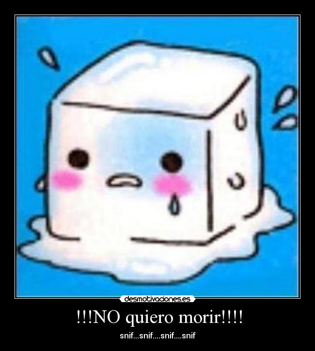 !!!NO quiero morir!!!! - snif...snif....snif....snif