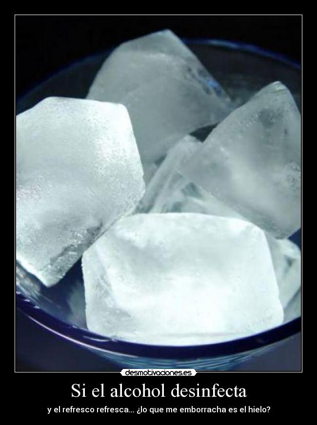 Si el alcohol desinfecta - y el refresco refresca... ¿lo que me emborracha es el hielo?