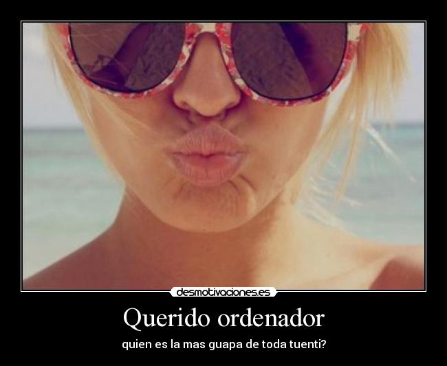 Querido ordenador - quien es la mas guapa de toda tuenti?