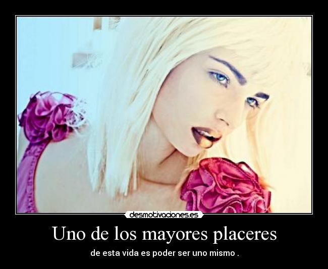 Uno de los mayores placeres - de esta vida es poder ser uno mismo .