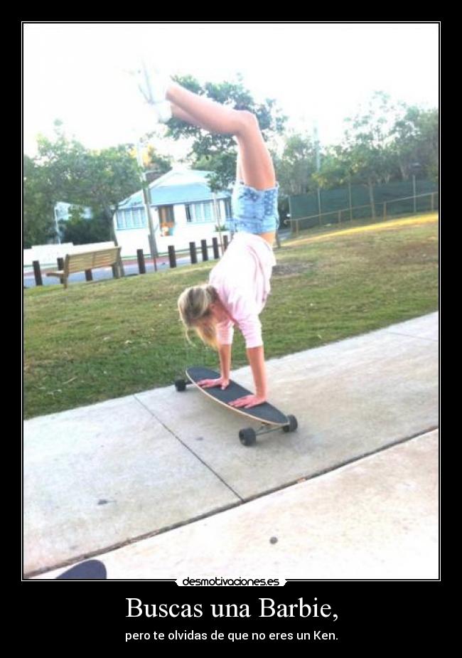 Buscas una Barbie, - pero te olvidas de que no eres un Ken.