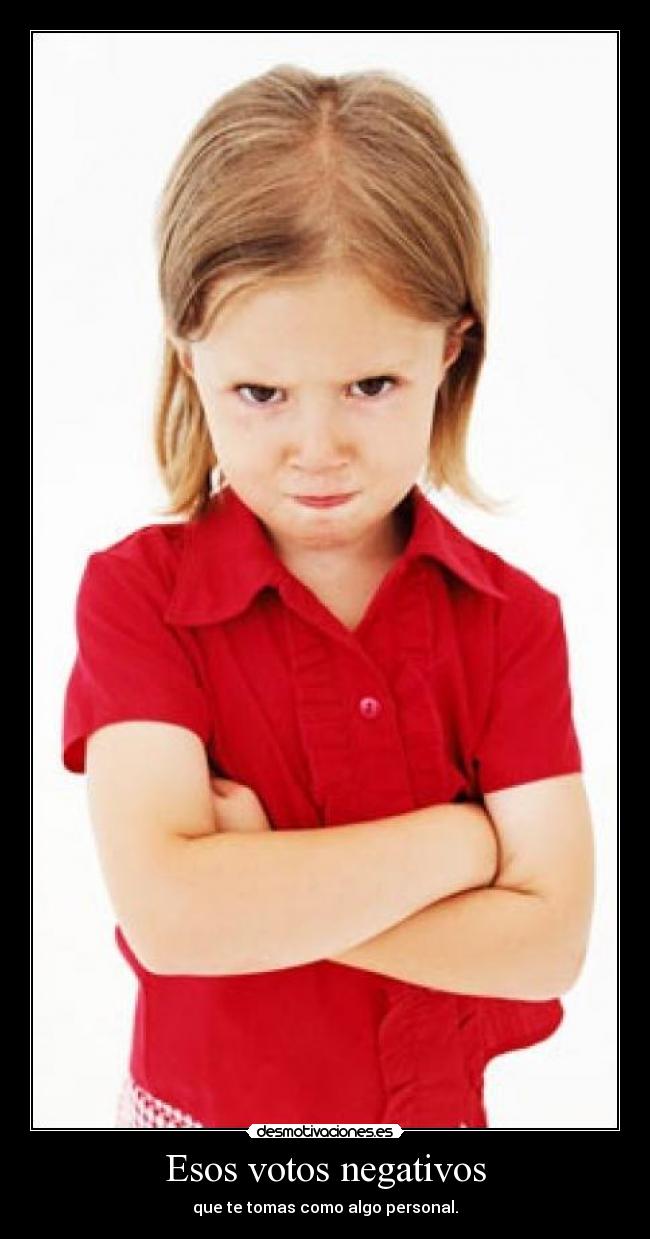 Esos votos negativos - que te tomas como algo personal.